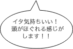 イタ気持ちいい！ 頭がほぐれる感じがします！！