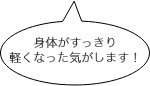 身体がすっきり軽くなった気がします！